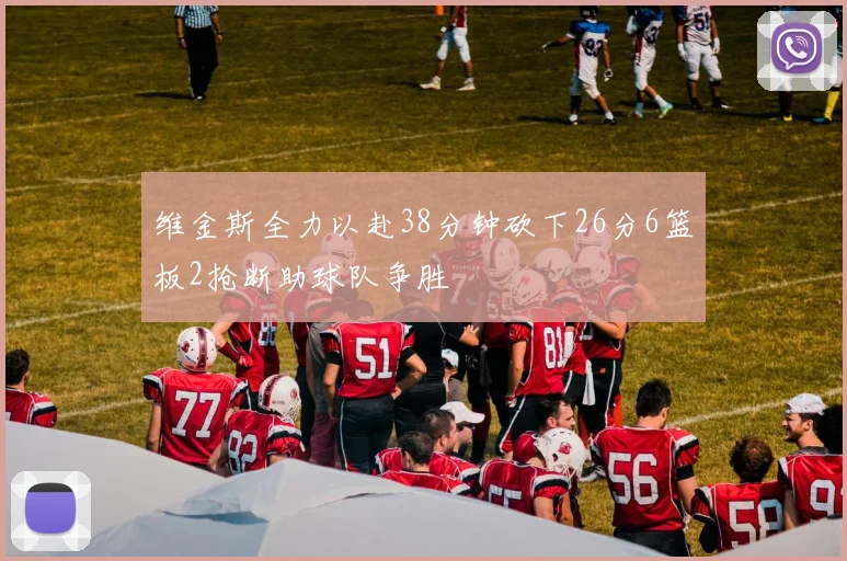 维金斯全力以赴38分钟砍下26分6篮板2抢断助球队争胜