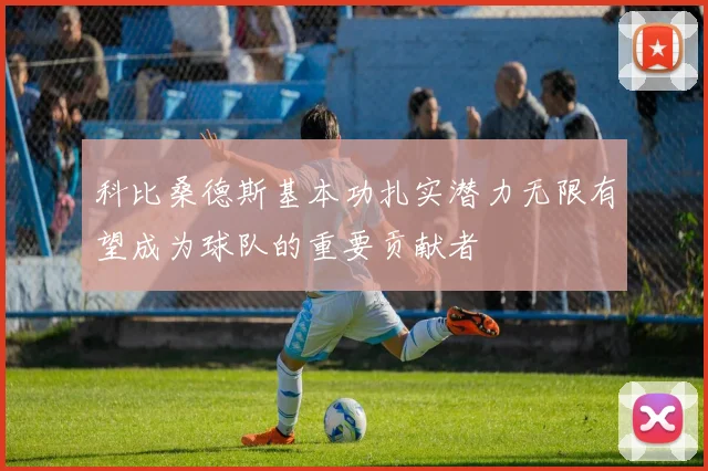 科比桑德斯基本功扎实潜力无限有望成为球队的重要贡献者
