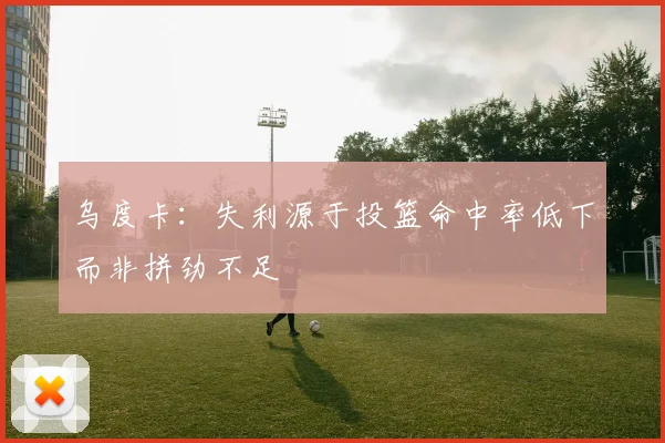 乌度卡：失利源于投篮命中率低下而非拼劲不足