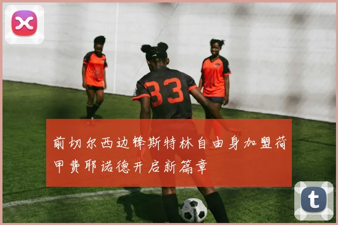 前切尔西边锋斯特林自由身加盟荷甲费耶诺德开启新篇章