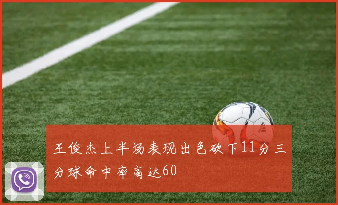 王俊杰上半场表现出色砍下11分三分球命中率高达60