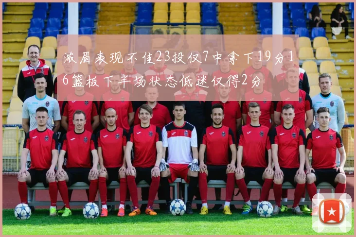 浓眉表现不佳23投仅7中拿下19分16篮板下半场状态低迷仅得2分