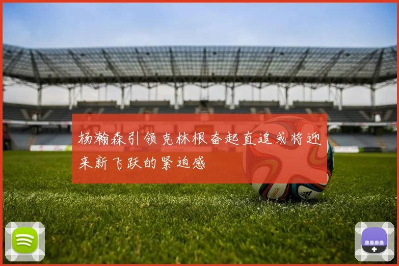 杨瀚森引领克林根奋起直追或将迎来新飞跃的紧迫感
