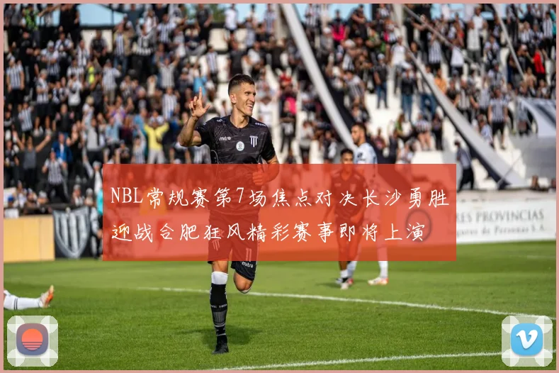 NBL常规赛第7场焦点对决长沙勇胜迎战合肥狂风精彩赛事即将上演