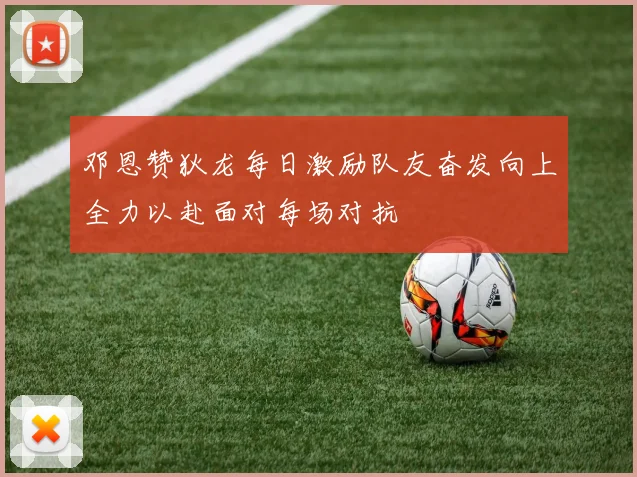 邓恩赞狄龙每日激励队友奋发向上全力以赴面对每场对抗