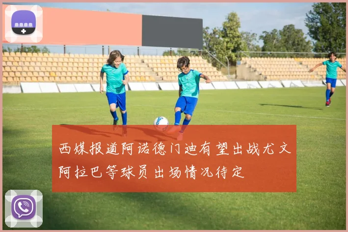 西媒报道阿诺德门迪有望出战尤文阿拉巴等球员出场情况待定
