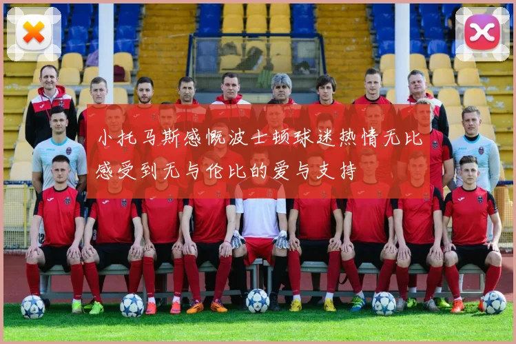 小托马斯感慨波士顿球迷热情无比感受到无与伦比的爱与支持