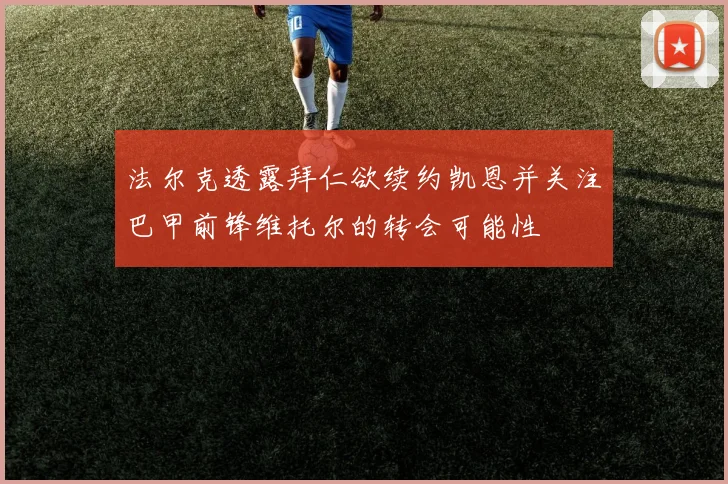 法尔克透露拜仁欲续约凯恩并关注巴甲前锋维托尔的转会可能性
