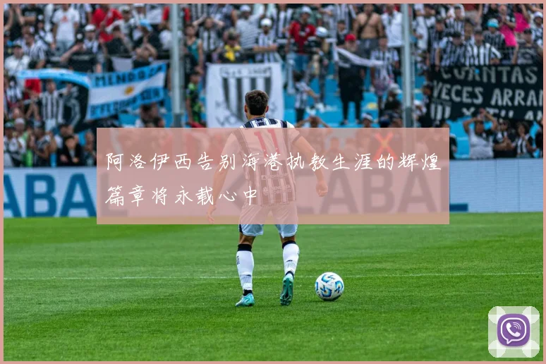 阿洛伊西告别海港执教生涯的辉煌篇章将永载心中