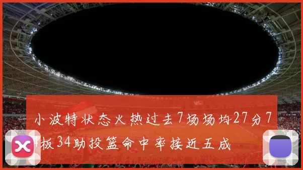 小波特状态火热过去7场场均27分74板34助投篮命中率接近五成