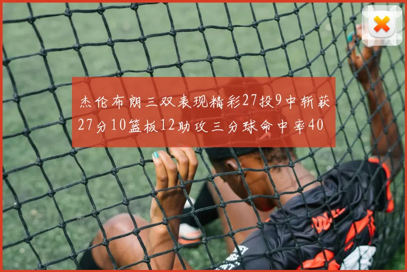 杰伦布朗三双表现精彩27投9中斩获27分10篮板12助攻三分球命中率40
