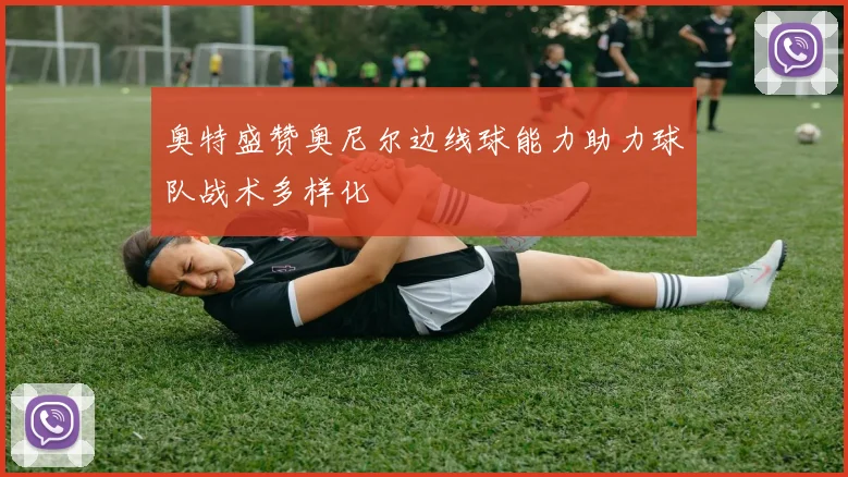 奥特盛赞奥尼尔边线球能力助力球队战术多样化