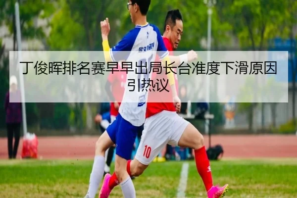丁俊晖排名赛早早出局长台准度下滑原因引热议 - MKsports